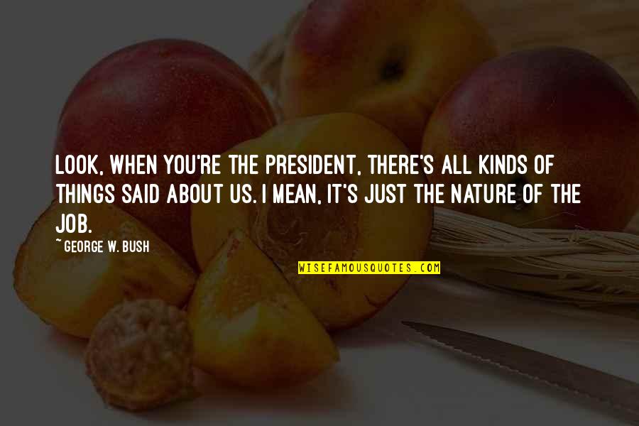 Us President Quotes By George W. Bush: Look, when you're the president, there's all kinds
