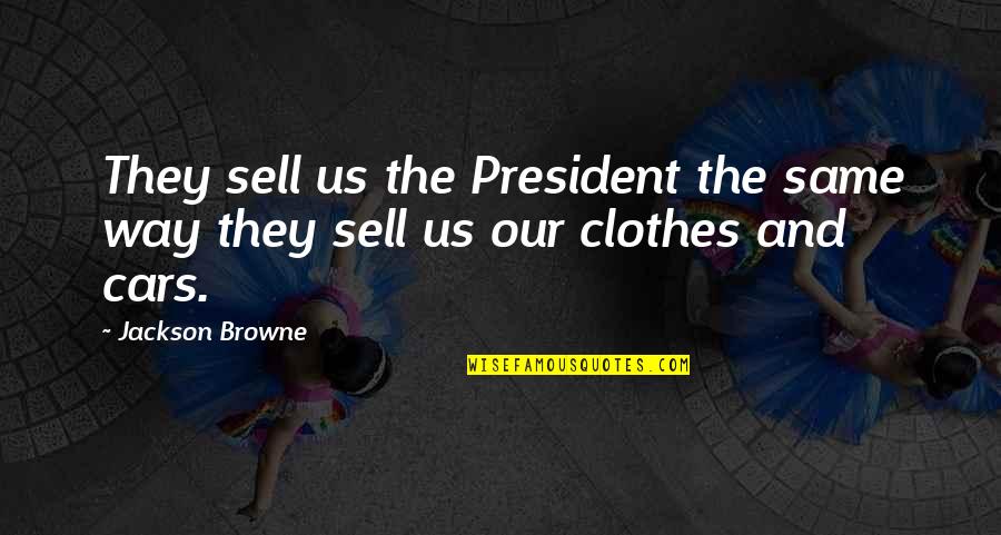 Us President Quotes By Jackson Browne: They sell us the President the same way