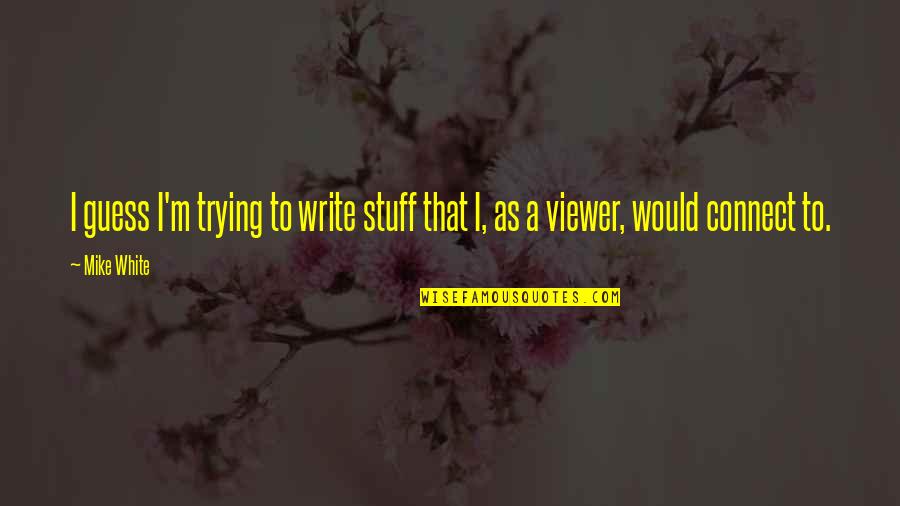 Us President Racist Quotes By Mike White: I guess I'm trying to write stuff that