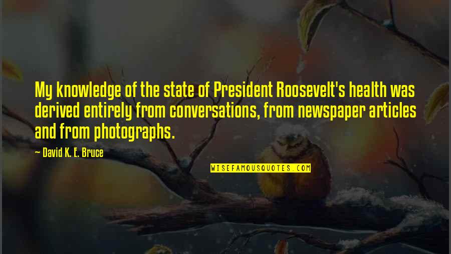 Us President Roosevelt Quotes By David K. E. Bruce: My knowledge of the state of President Roosevelt's