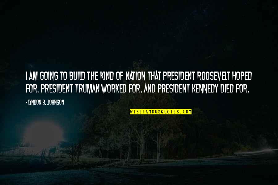 Us President Roosevelt Quotes By Lyndon B. Johnson: I am going to build the kind of