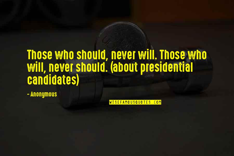 Us Presidential Candidates Quotes By Anonymous: Those who should, never will. Those who will,