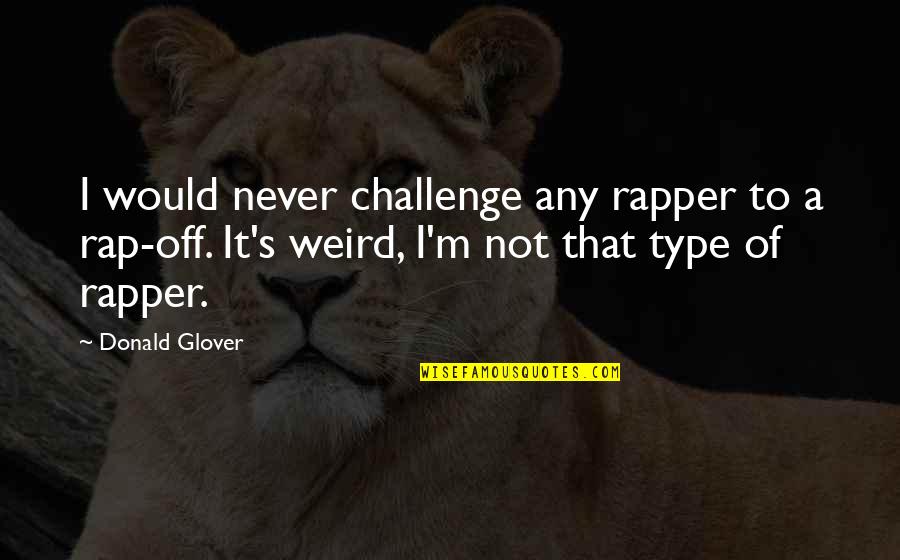 Us Rap Quotes By Donald Glover: I would never challenge any rapper to a Us Rap Quotes By Donald Glover: I would never challenge any rapper to a