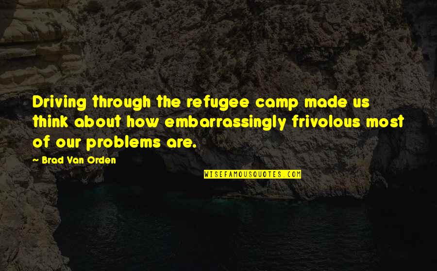 Us Refugee Quotes By Brad Van Orden: Driving through the refugee camp made us think Us Refugee Quotes By Brad Van Orden: Driving through the refugee camp made us think