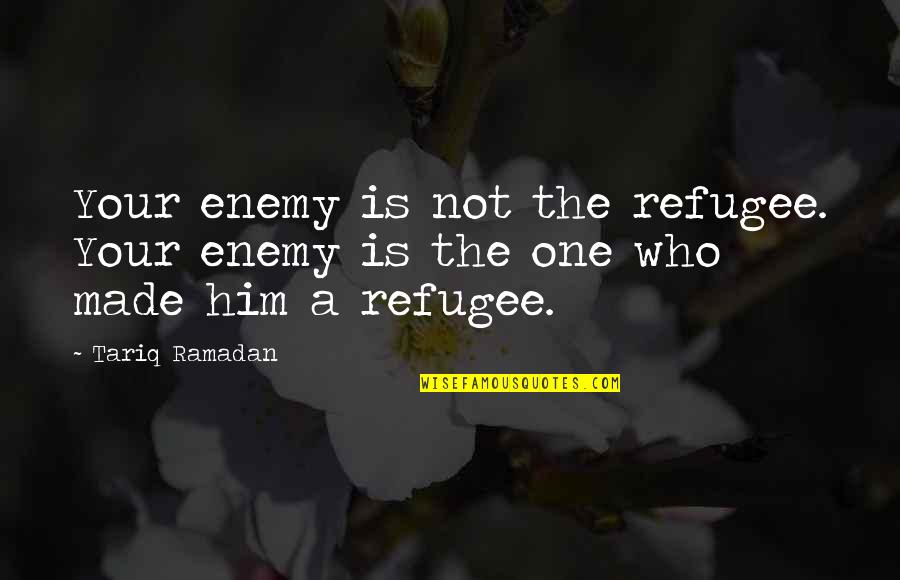 Us Refugee Quotes By Tariq Ramadan: Your enemy is not the refugee. Your enemy