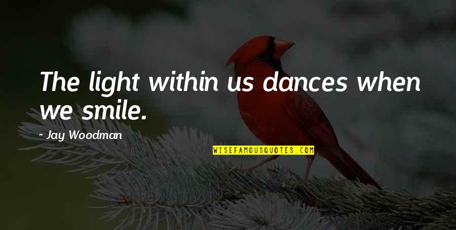 Us Smile Quotes By Jay Woodman: The light within us dances when we smile.