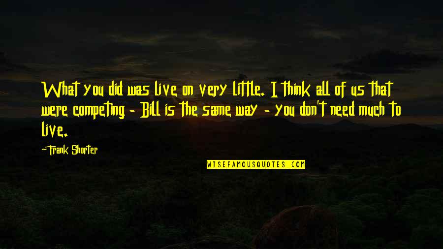 Us T Bill Quotes By Frank Shorter: What you did was live on very little. Us T Bill Quotes By Frank Shorter: What you did was live on very little.