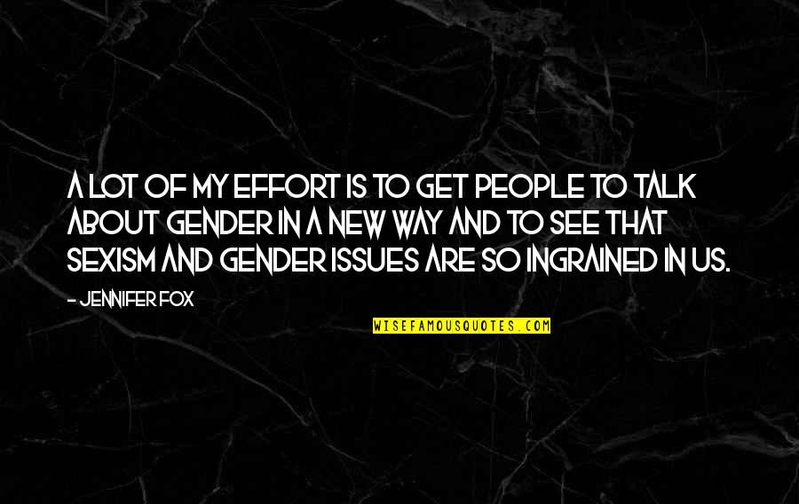 Us Talk Quotes By Jennifer Fox: A lot of my effort is to get Us Talk Quotes By Jennifer Fox: A lot of my effort is to get