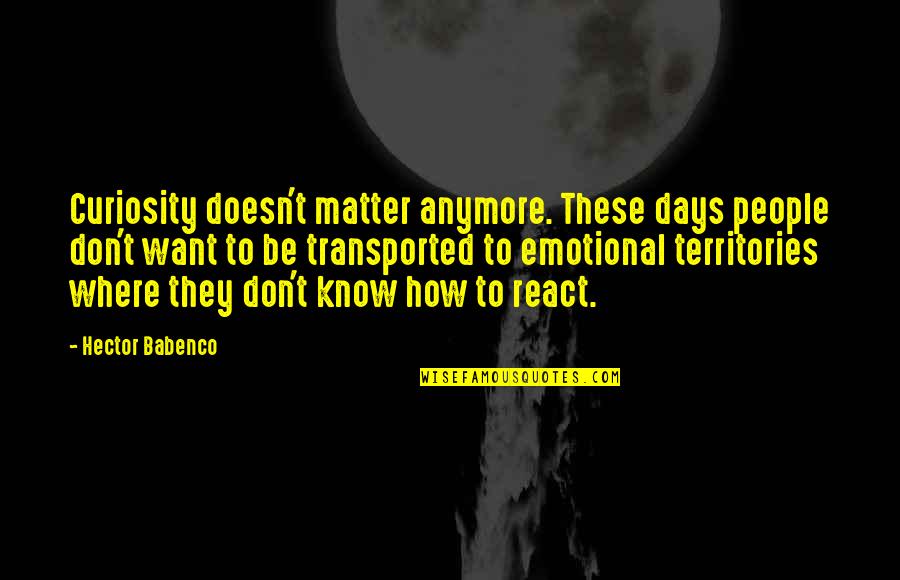 Us Territories Quotes By Hector Babenco: Curiosity doesn't matter anymore. These days people don't Us Territories Quotes By Hector Babenco: Curiosity doesn't matter anymore. These days people don't