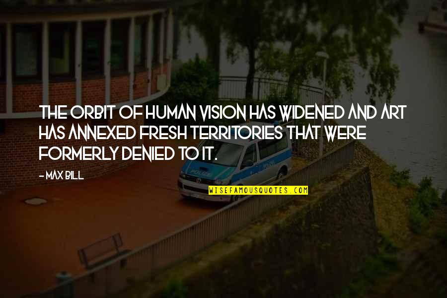 Us Territories Quotes By Max Bill: The orbit of human vision has widened and