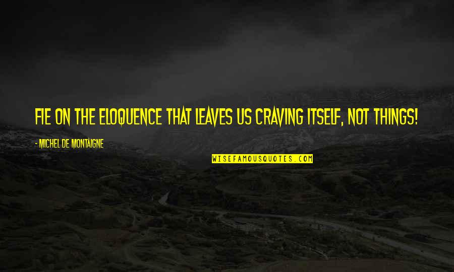 Us The Quotes By Michel De Montaigne: Fie on the eloquence that leaves us craving Us The Quotes By Michel De Montaigne: Fie on the eloquence that leaves us craving