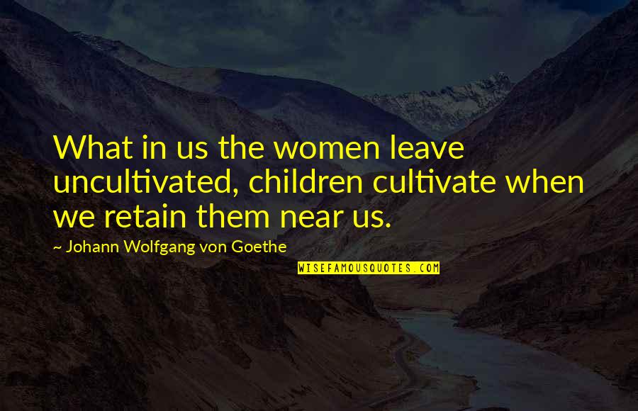 Us Them Quotes By Johann Wolfgang Von Goethe: What in us the women leave uncultivated, children