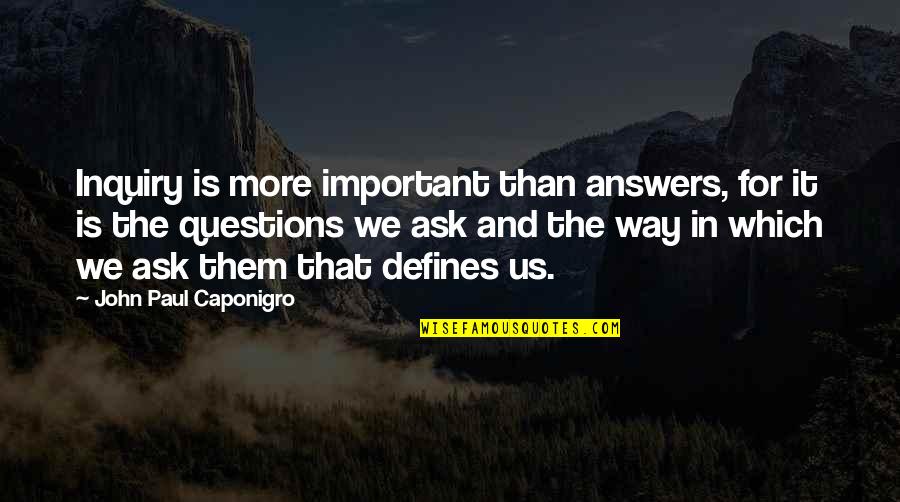 Us Them Quotes By John Paul Caponigro: Inquiry is more important than answers, for it