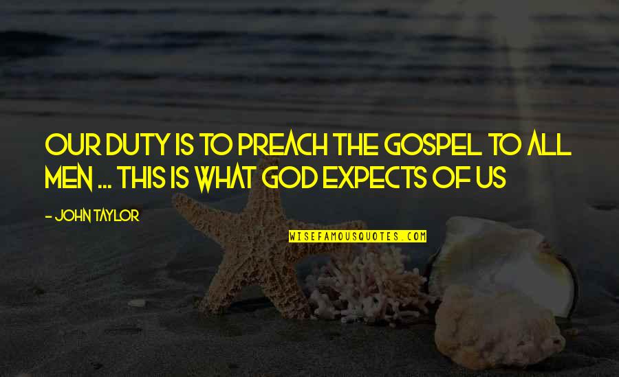 Us This Quotes By John Taylor: Our duty is to preach the gospel to