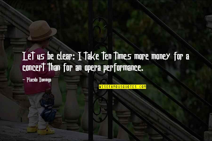 Us Times Quotes By Placido Domingo: Let us be clear: I take ten times Us Times Quotes By Placido Domingo: Let us be clear: I take ten times