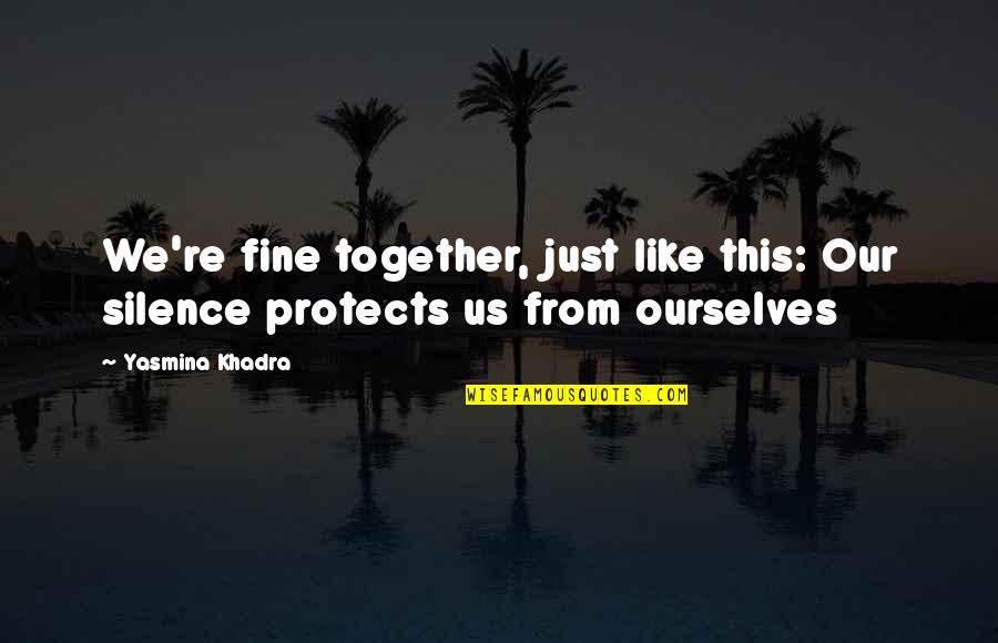 Us Together Quotes By Yasmina Khadra: We're fine together, just like this: Our silence