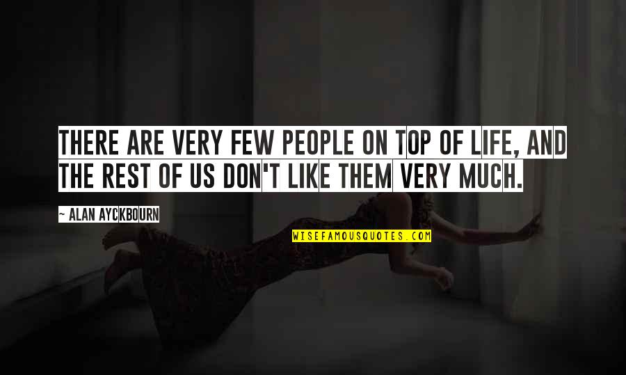 Us Top Quotes By Alan Ayckbourn: There are very few people on top of Us Top Quotes By Alan Ayckbourn: There are very few people on top of