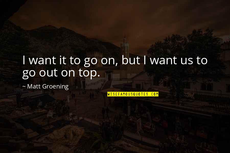 Us Top Quotes By Matt Groening: I want it to go on, but I Us Top Quotes By Matt Groening: I want it to go on, but I