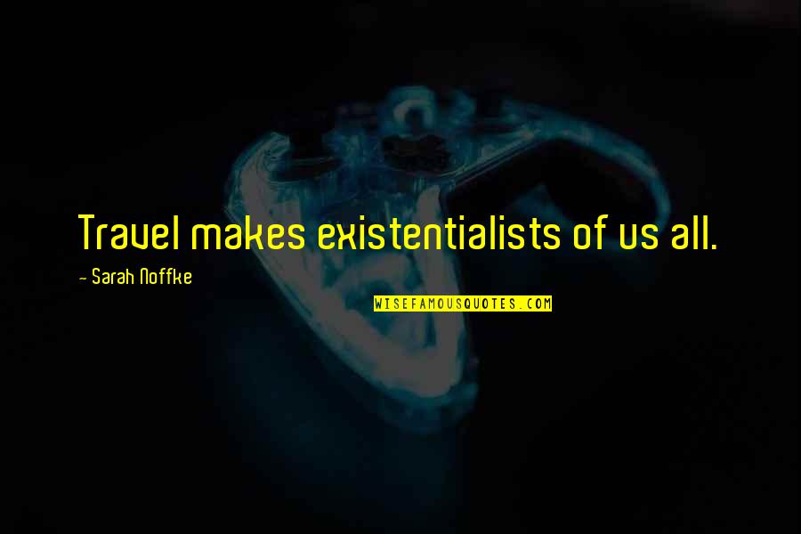 Us Travel Quotes By Sarah Noffke: Travel makes existentialists of us all. Us Travel Quotes By Sarah Noffke: Travel makes existentialists of us all.
