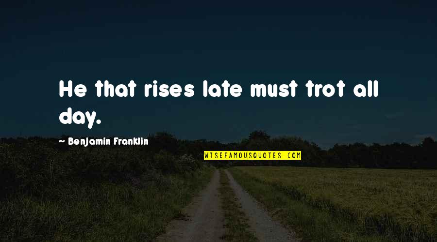 Us Trot Quotes By Benjamin Franklin: He that rises late must trot all day.
