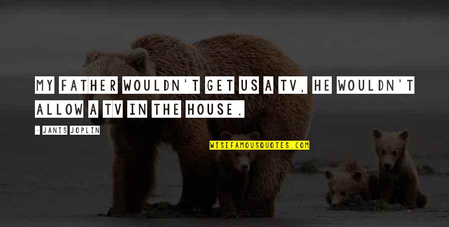 Us Tv Quotes By Janis Joplin: My father wouldn't get us a TV, he