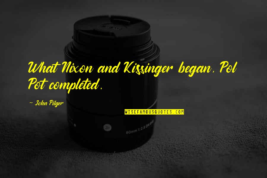 Us V Nixon Quotes By John Pilger: What Nixon and Kissinger began, Pol Pot completed.
