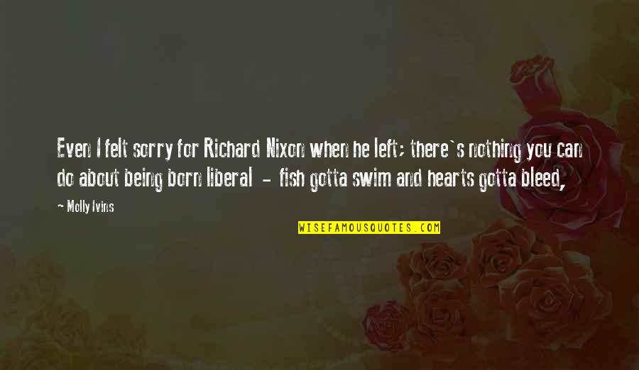 Us V Nixon Quotes By Molly Ivins: Even I felt sorry for Richard Nixon when