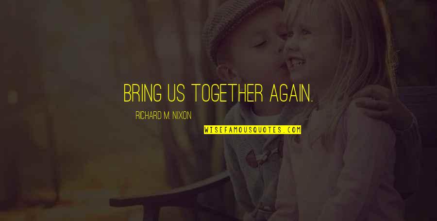 Us V Nixon Quotes By Richard M. Nixon: Bring us together again.