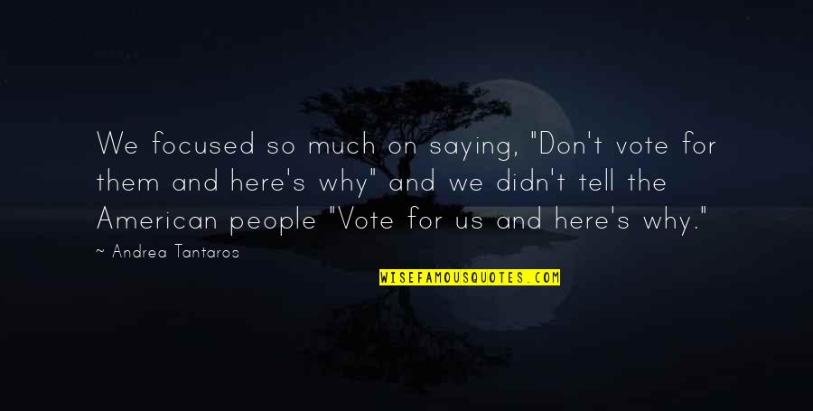 Us Vote Quotes By Andrea Tantaros: We focused so much on saying, "Don't vote Us Vote Quotes By Andrea Tantaros: We focused so much on saying, "Don't vote