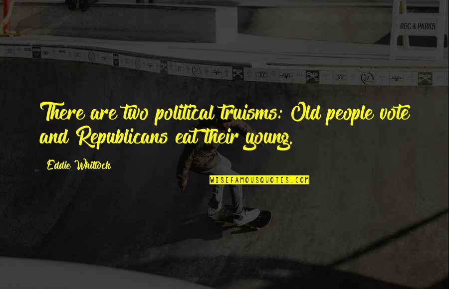 Us Vote Quotes By Eddie Whitlock: There are two political truisms: Old people vote