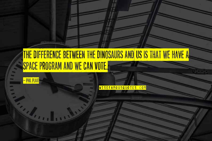 Us Vote Quotes By Phil Plait: The difference between the dinosaurs and us is Us Vote Quotes By Phil Plait: The difference between the dinosaurs and us is