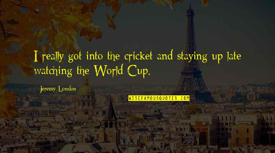 Us World Cup Quotes By Jeremy London: I really got into the cricket and staying