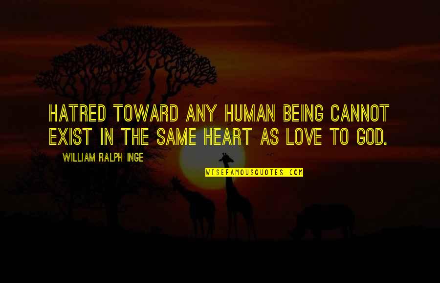 Us129 Quotes By William Ralph Inge: Hatred toward any human being cannot exist in Us129 Quotes By William Ralph Inge: Hatred toward any human being cannot exist in