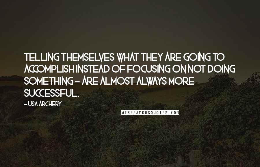 Usa Archery quotes: telling themselves what they are going to accomplish instead of focusing on not doing something - are almost always more successful.
