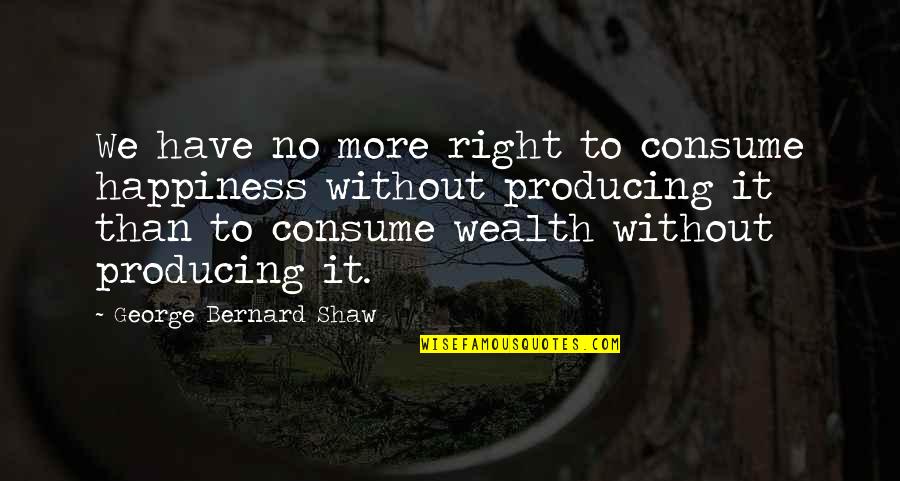 Usa Home Insurance Quotes By George Bernard Shaw: We have no more right to consume happiness