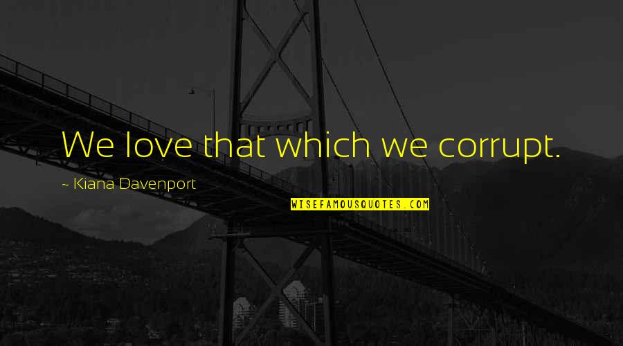 Usaeil Quotes By Kiana Davenport: We love that which we corrupt. Usaeil Quotes By Kiana Davenport: We love that which we corrupt.