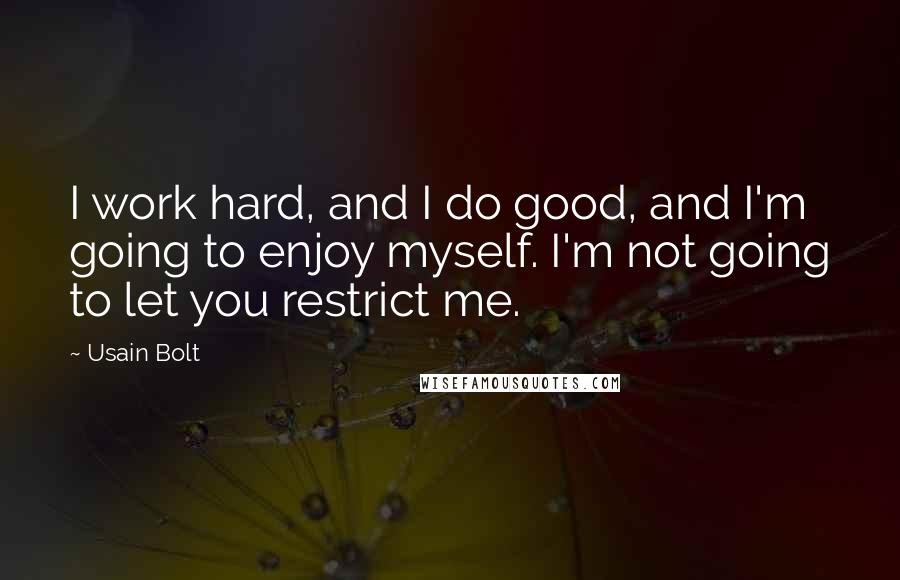 Usain Bolt quotes: I work hard, and I do good, and I'm going to enjoy myself. I'm not going to let you restrict me.