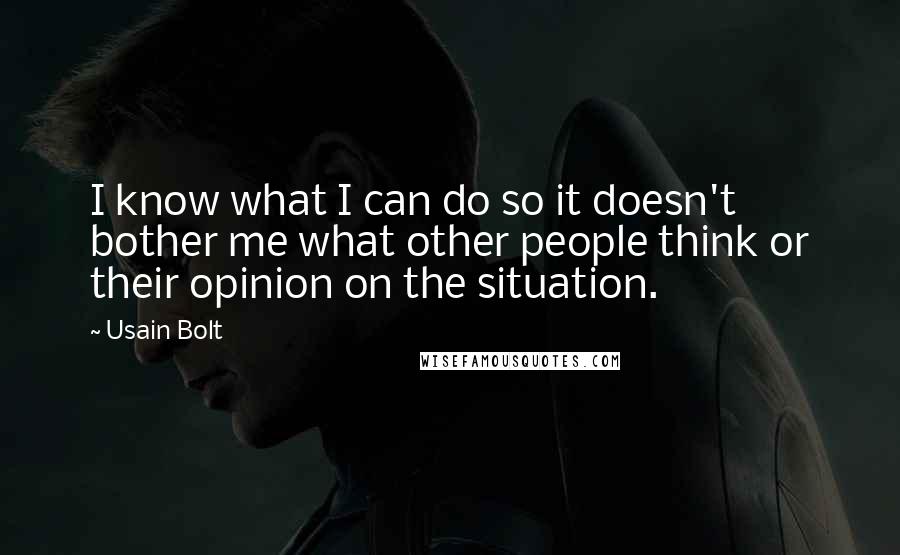 Usain Bolt quotes: I know what I can do so it doesn't bother me what other people think or their opinion on the situation.