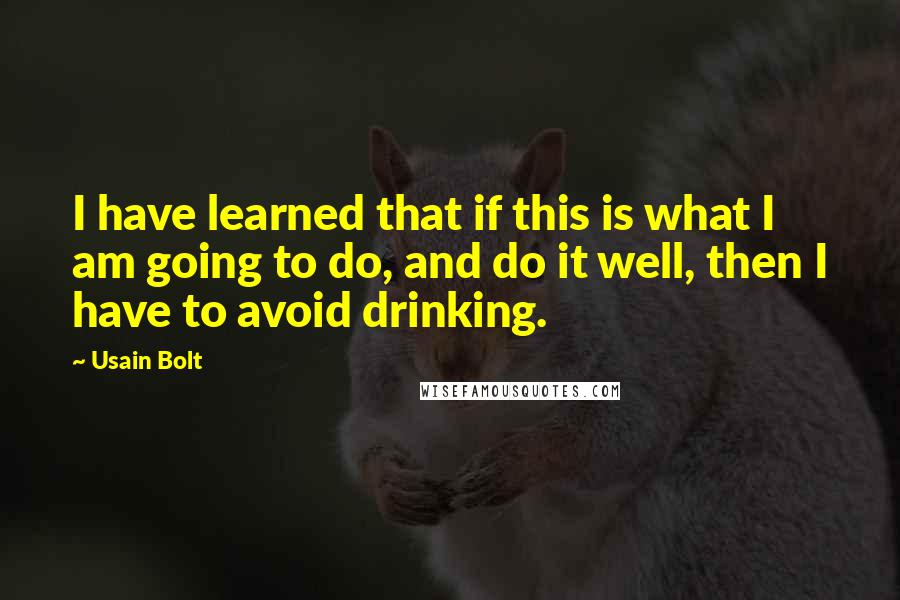 Usain Bolt quotes: I have learned that if this is what I am going to do, and do it well, then I have to avoid drinking.