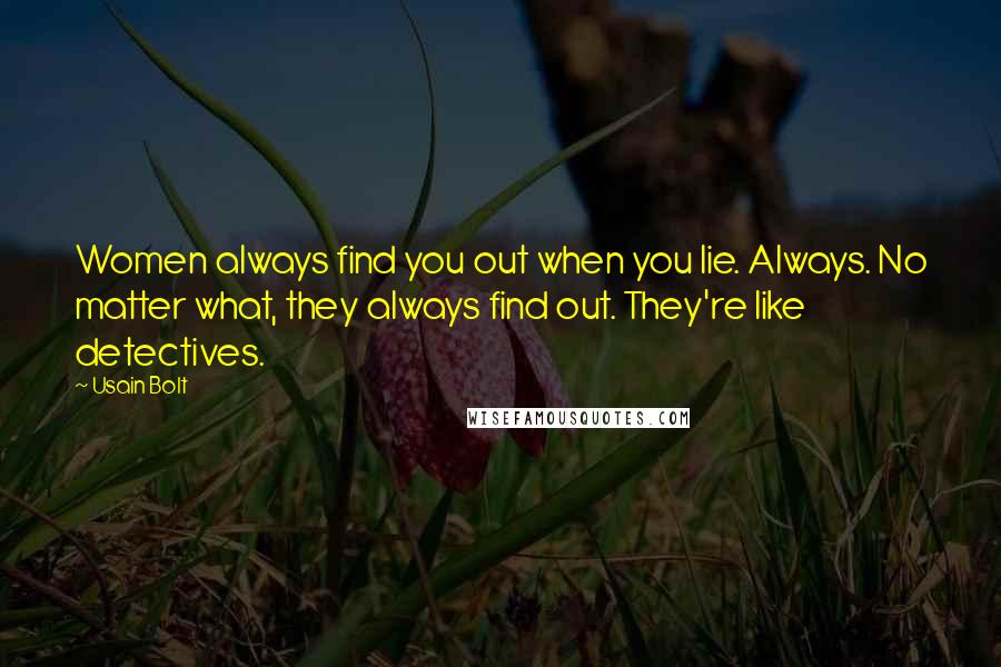 Usain Bolt quotes: Women always find you out when you lie. Always. No matter what, they always find out. They're like detectives.