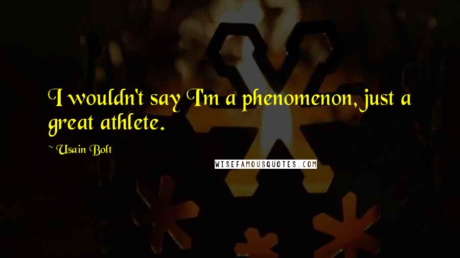 Usain Bolt quotes: I wouldn't say I'm a phenomenon, just a great athlete.