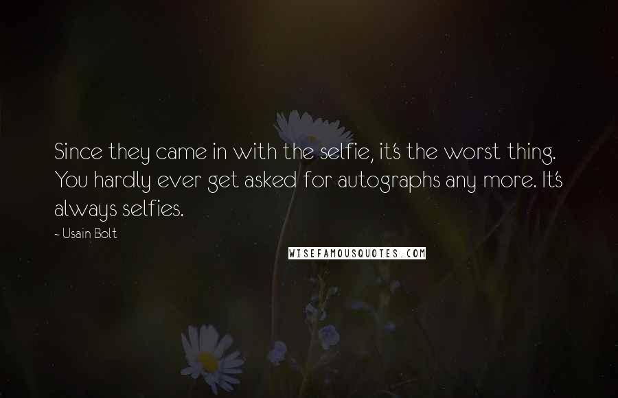 Usain Bolt quotes: Since they came in with the selfie, it's the worst thing. You hardly ever get asked for autographs any more. It's always selfies.