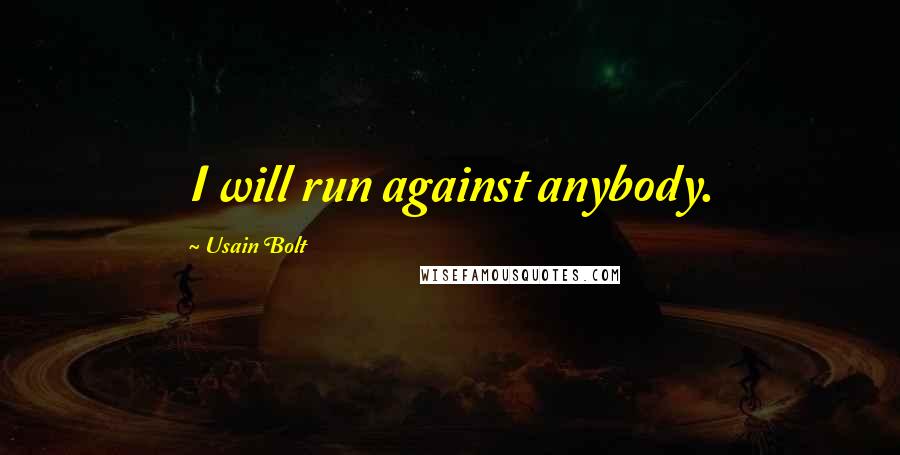 Usain Bolt quotes: I will run against anybody.