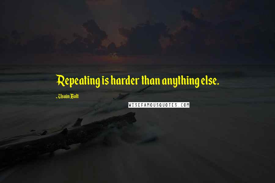 Usain Bolt quotes: Repeating is harder than anything else.