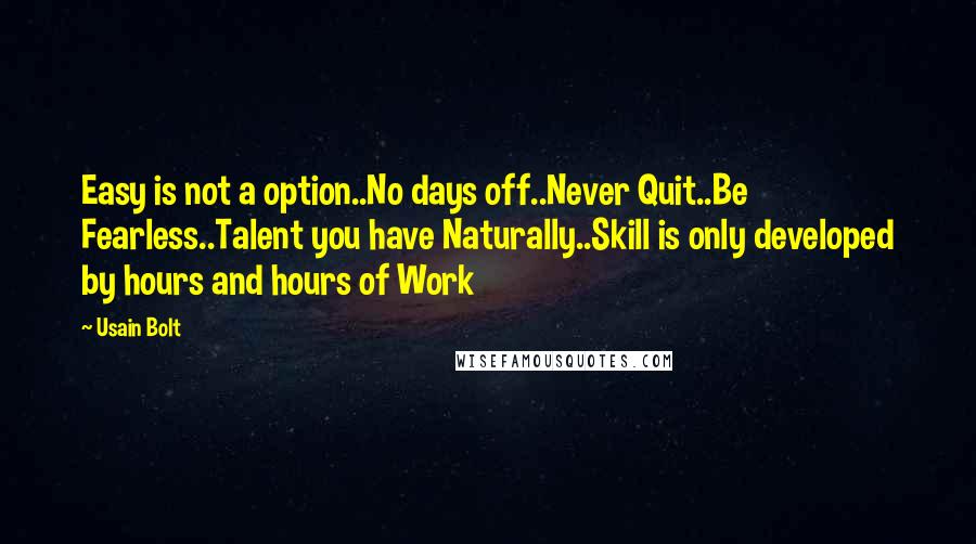 Usain Bolt quotes: Easy is not a option..No days off..Never Quit..Be Fearless..Talent you have Naturally..Skill is only developed by hours and hours of Work