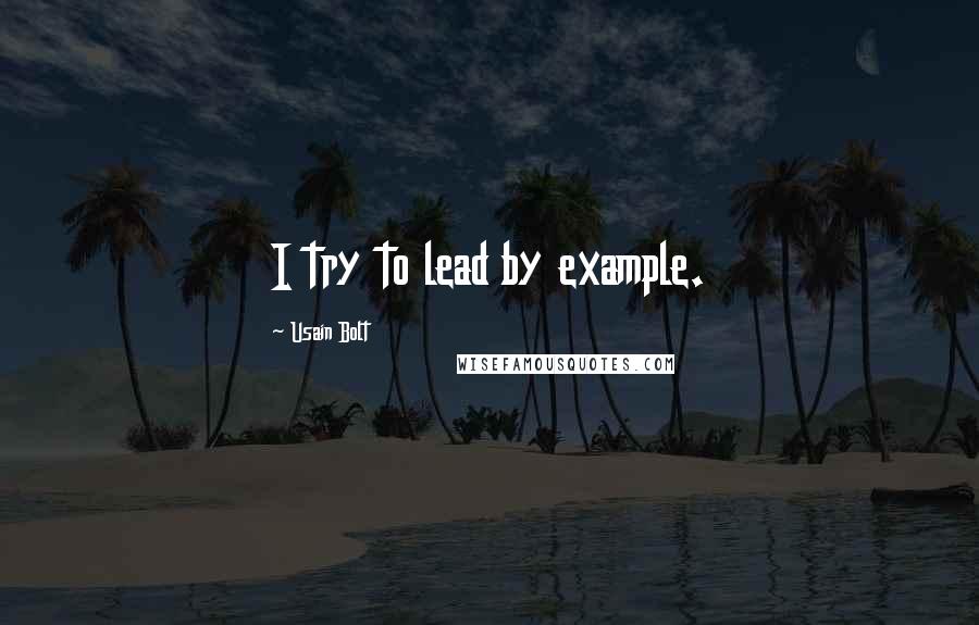 Usain Bolt quotes: I try to lead by example.