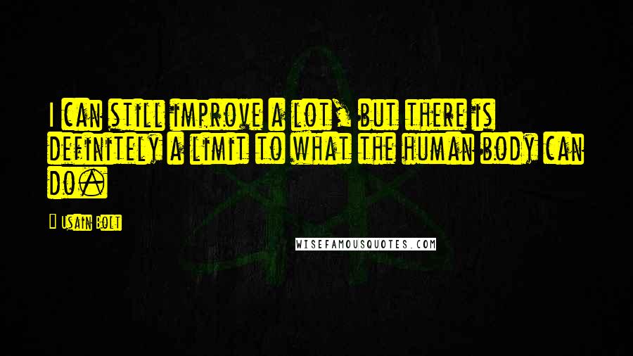 Usain Bolt quotes: I can still improve a lot, but there is definitely a limit to what the human body can do.