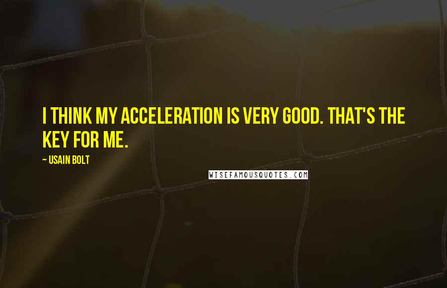 Usain Bolt quotes: I think my acceleration is very good. That's the key for me.