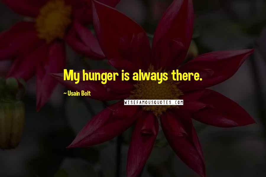 Usain Bolt quotes: My hunger is always there.