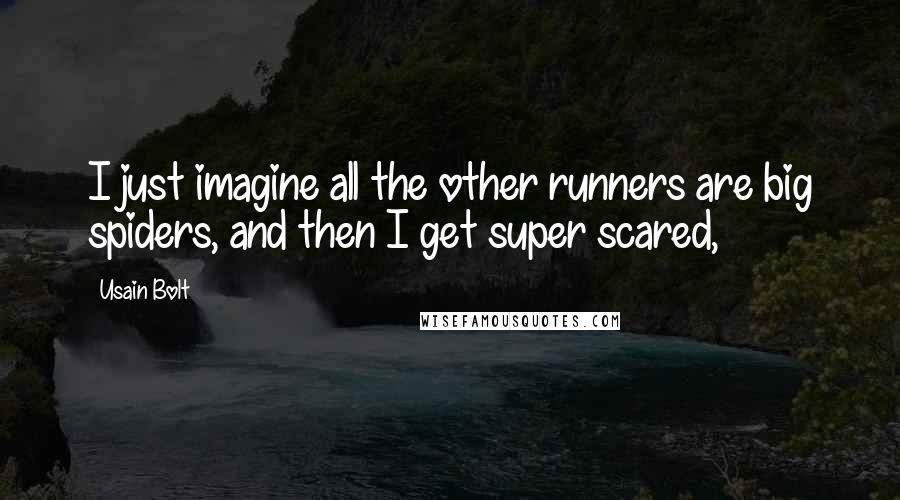 Usain Bolt quotes: I just imagine all the other runners are big spiders, and then I get super scared,